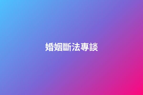 婚姻斷法專談
