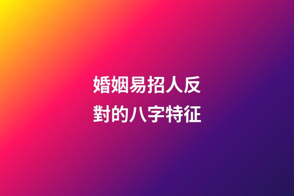 婚姻易招人反對的八字特征