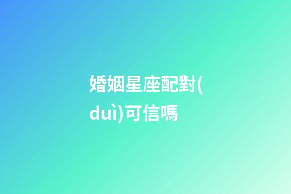婚姻星座配對(duì)可信嗎