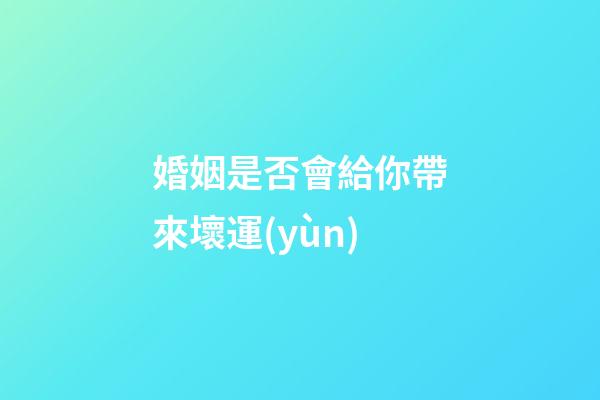 婚姻是否會給你帶來壞運(yùn)