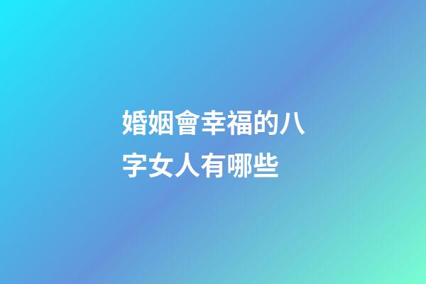 婚姻會幸福的八字女人有哪些