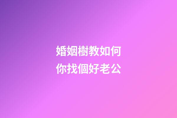 婚姻樹教如何你找個好老公