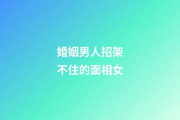 婚姻男人招架不住的面相女