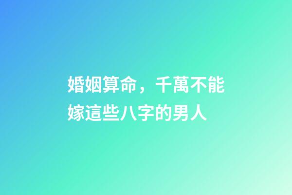 婚姻算命，千萬不能嫁這些八字的男人