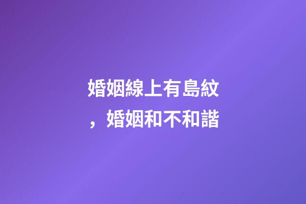 婚姻線上有島紋，婚姻和不和諧-第1張-觀點-玄機派