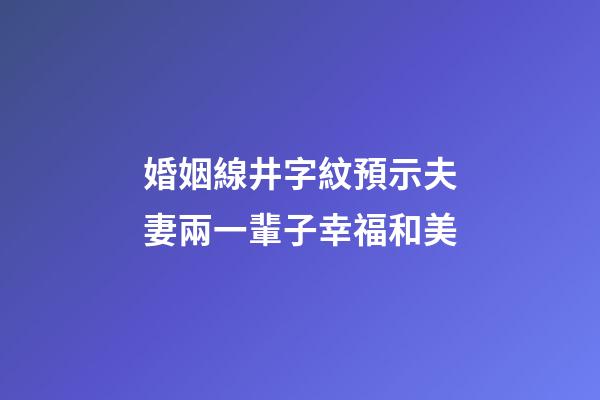 婚姻線井字紋預示夫妻兩一輩子幸福和美