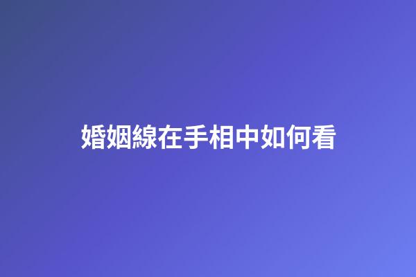 婚姻線在手相中如何看