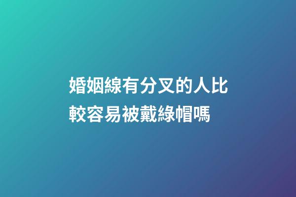 婚姻線有分叉的人比較容易被戴綠帽嗎
