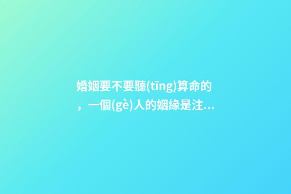 婚姻要不要聽(tīng)算命的，一個(gè)人的姻緣是注定的嗎