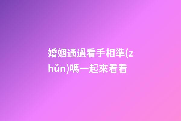 婚姻通過看手相準(zhǔn)嗎一起來看看