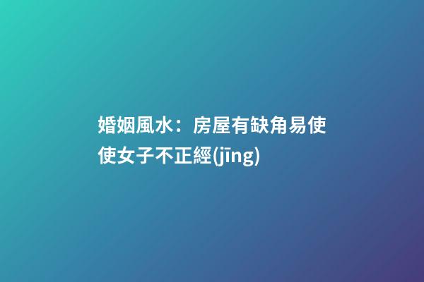 婚姻風水：房屋有缺角易使使女子不正經(jīng)