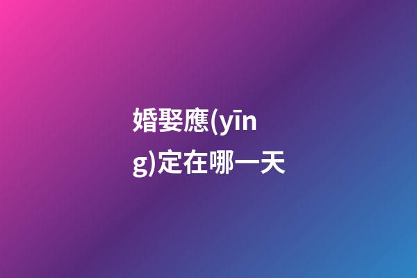 婚娶應(yīng)定在哪一天