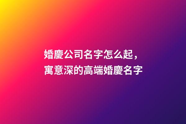 婚慶公司名字怎么起，寓意深的高端婚慶名字-第1張-公司起名-玄機派