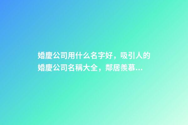 婚慶公司用什么名字好，吸引人的婚慶公司名稱大全，鄰居羨慕不已-第1張-公司起名-玄機派