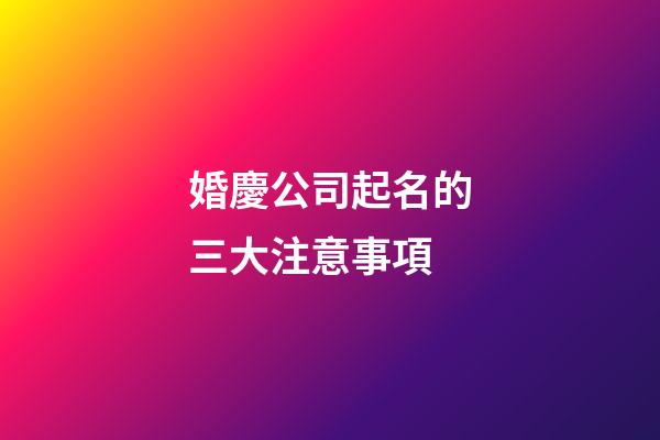 婚慶公司起名的三大注意事項-第1張-公司起名-玄機派