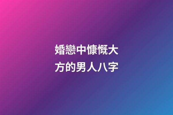 婚戀中慷慨大方的男人八字