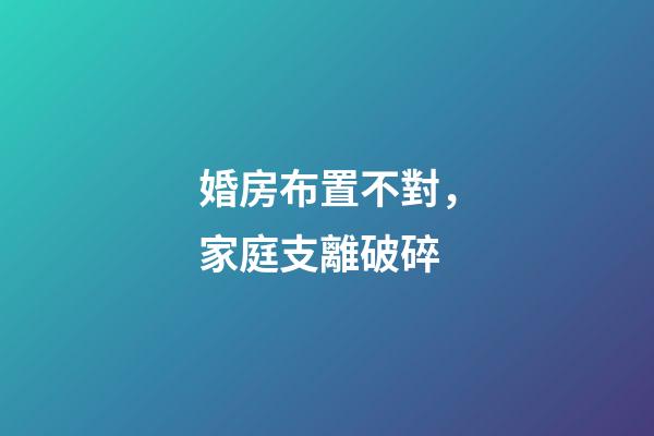 婚房布置不對，家庭支離破碎
