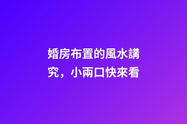 婚房布置的風水講究，小兩口快來看