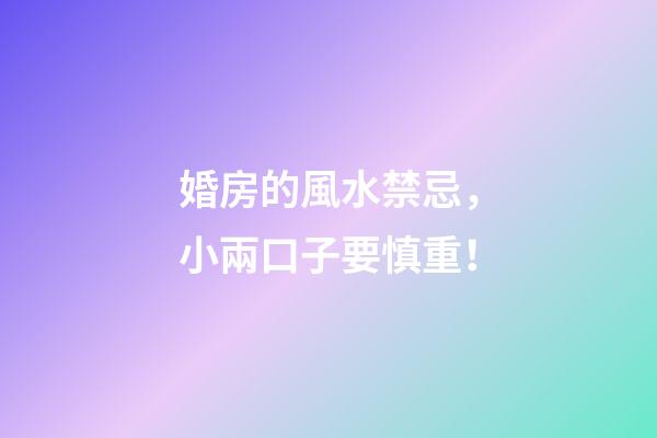 婚房的風水禁忌，小兩口子要慎重！