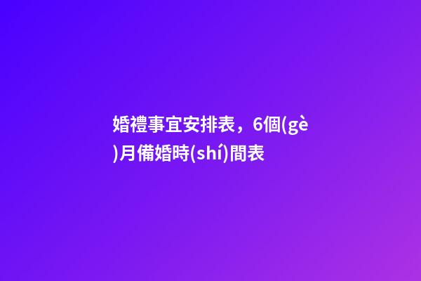 婚禮事宜安排表，6個(gè)月備婚時(shí)間表-第1張-觀點(diǎn)-玄機(jī)派