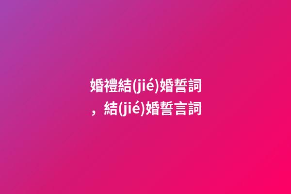 婚禮結(jié)婚誓詞，結(jié)婚誓言詞-第1張-觀點(diǎn)-玄機(jī)派