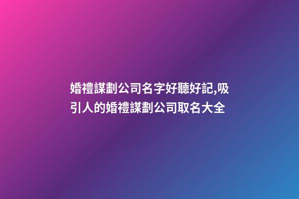 婚禮謀劃公司名字好聽好記,吸引人的婚禮謀劃公司取名大全-第1張-公司起名-玄機(jī)派