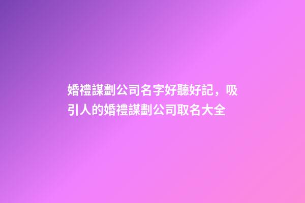 婚禮謀劃公司名字好聽好記，吸引人的婚禮謀劃公司取名大全-第1張-公司起名-玄機(jī)派