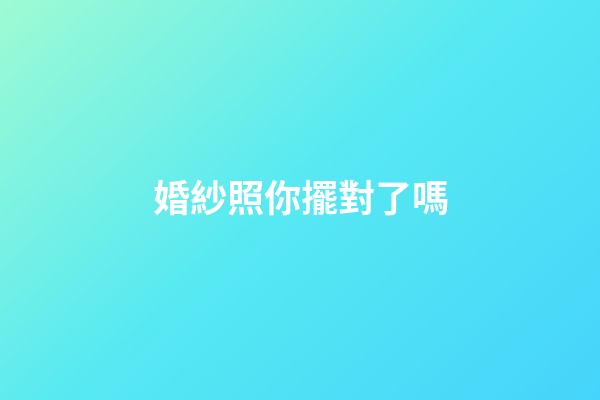 婚紗照你擺對了嗎