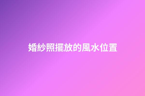 婚紗照擺放的風水位置