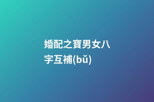 婚配之寶男女八字互補(bǔ)