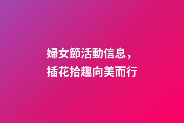 婦女節活動信息，插花拾趣向美而行-第1張-觀點-玄機派