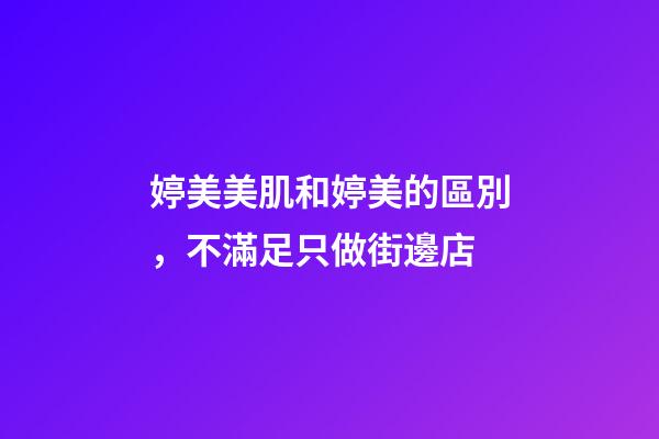 婷美美肌和婷美的區別，不滿足只做街邊店-第1張-觀點-玄機派