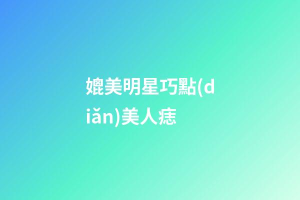 媲美明星巧點(diǎn)美人痣