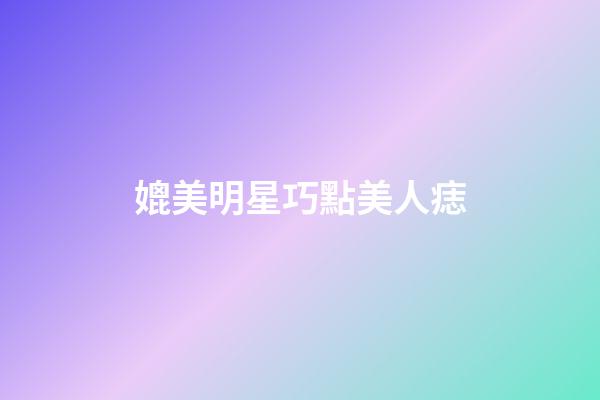 媲美明星巧點美人痣