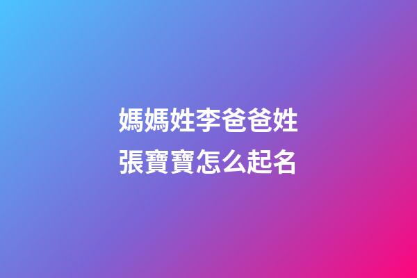 媽媽姓李爸爸姓張寶寶怎么起名(媽媽姓李爸爸姓張寶寶怎么起名字好聽)-第1張-寶寶起名-玄機(jī)派