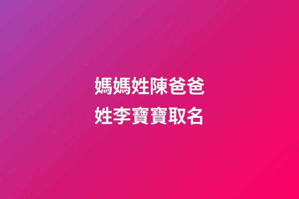 媽媽姓陳爸爸姓李寶寶取名(老公姓陳我姓李寶寶起名字)-第1張-寶寶起名-玄機派