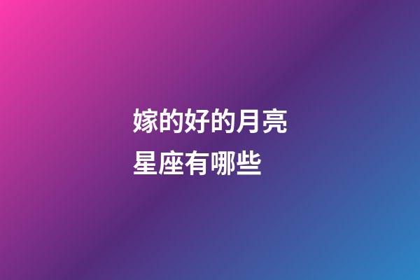 嫁的好的月亮星座有哪些-第1張-星座運(yùn)勢(shì)-玄機(jī)派