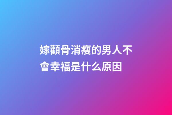 嫁顴骨消瘦的男人不會幸福是什么原因