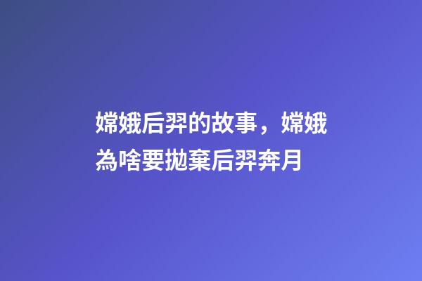 嫦娥后羿的故事，嫦娥為啥要拋棄后羿奔月-第1張-觀點(diǎn)-玄機(jī)派