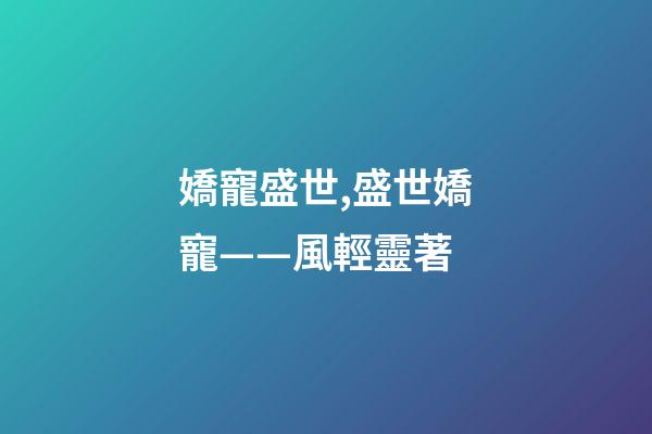 嬌寵盛世,盛世嬌寵——風輕靈著-第1張-觀點-玄機派