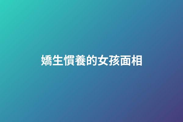 嬌生慣養的女孩面相