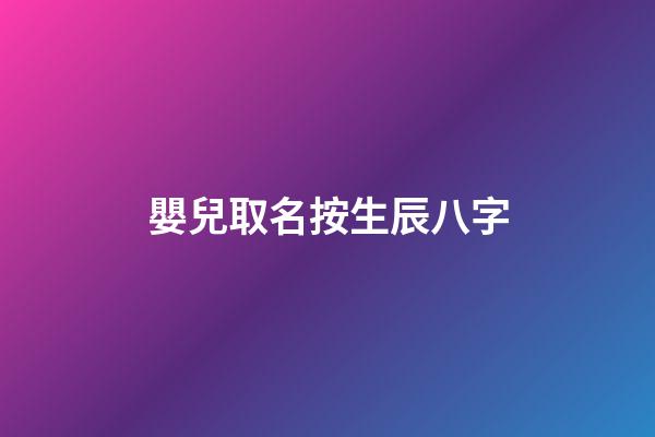 嬰兒取名按生辰八字(寶寶生辰八字取名字大全免費)-第1張-寶寶起名-玄機派