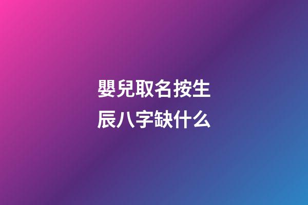 嬰兒取名按生辰八字缺什么(寶寶按生辰八字起名字)-第1張-寶寶起名-玄機(jī)派