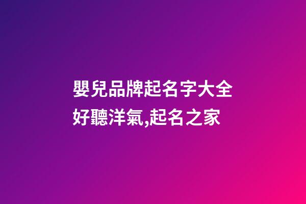嬰兒品牌起名字大全好聽洋氣,起名之家-第1張-商標起名-玄機派