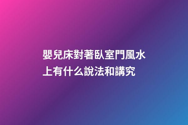 嬰兒床對著臥室門風水上有什么說法和講究
