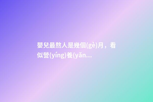 嬰兒最熬人是幾個(gè)月，看似營(yíng)養(yǎng)的3種食物-第1張-觀點(diǎn)-玄機(jī)派