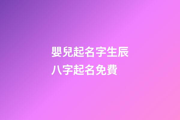 嬰兒起名字生辰八字起名免費(生辰八字查詢五行取名)-第1張-寶寶起名-玄機派