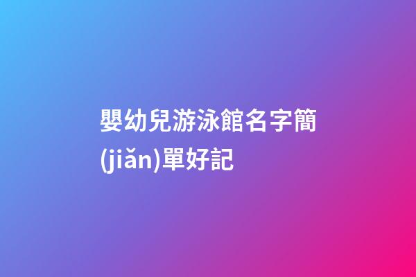 嬰幼兒游泳館名字簡(jiǎn)單好記