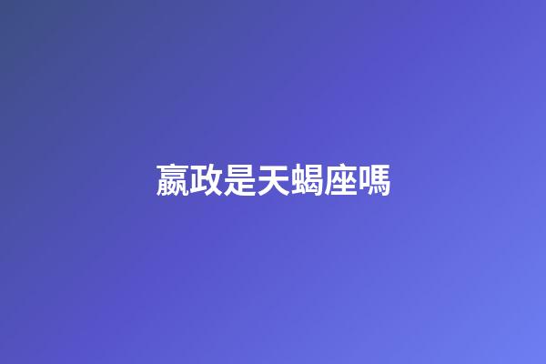嬴政是天蝎座嗎