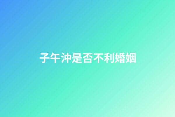 子午沖是否不利婚姻